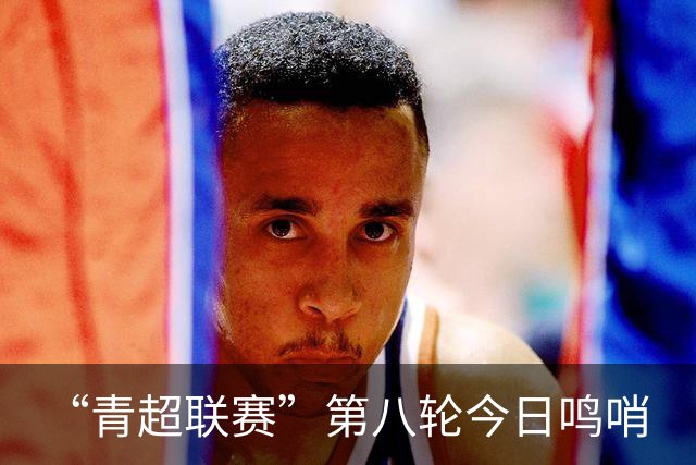 “青超联赛”第八轮今日鸣哨