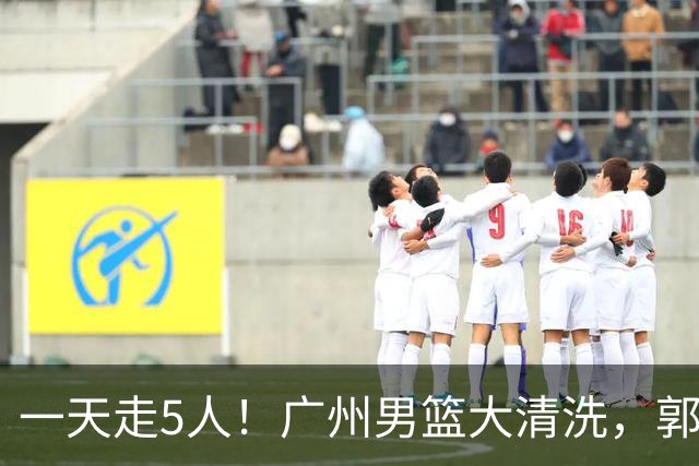 一天走5人！广州男篮大清洗，郭艾伦去向成谜，媒体人曝早有伏笔