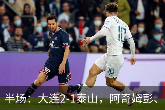 半场：大连2-1泰山，阿奇姆彭、马莱莱破门，罗竞失良机