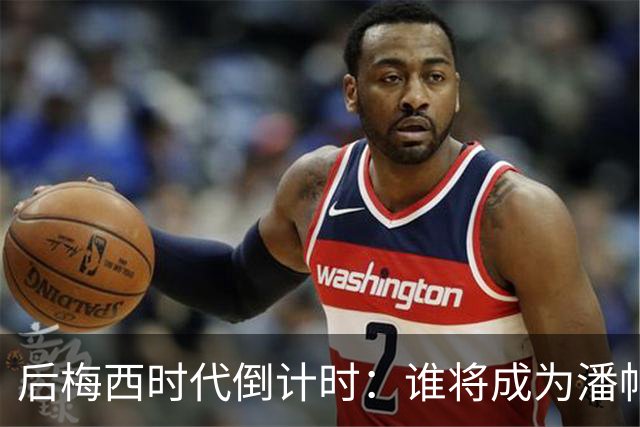 后梅西时代倒计时：谁将成为潘帕斯雄鹰的新10号？