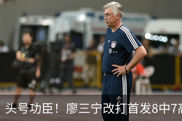 头号功臣！廖三宁改打首发8中7高效18分 连两场成队内得分王