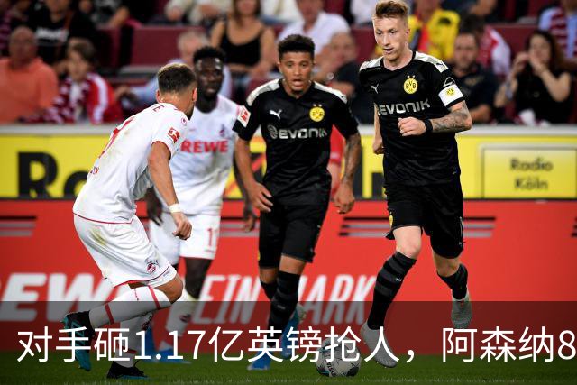 对手砸1.17亿英镑抢人，阿森纳8000万估值遭碾压，恐被迫跟进亿元时代