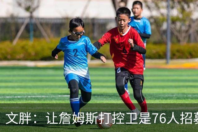 文胖：让詹姆斯打控卫是76人招募计划的一环 上赛季老詹主打无球