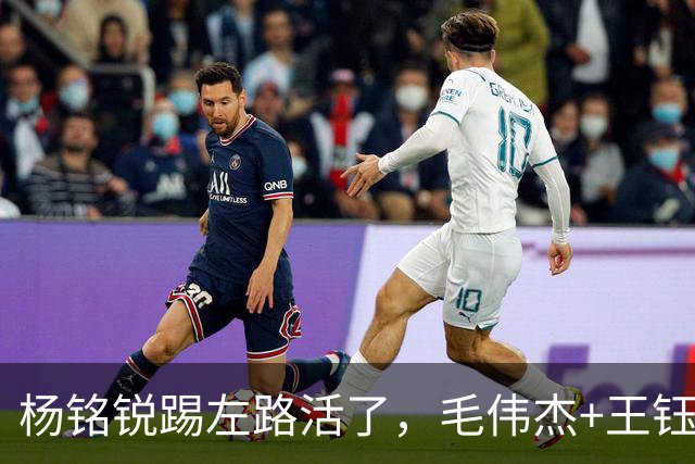 杨铭锐踢左路活了，毛伟杰+王钰栋国足未来双雄，大连3将身背3黄
