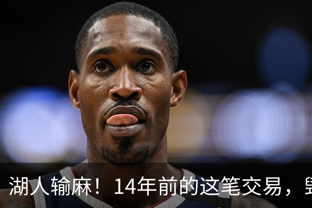 湖人输麻！14年前的这笔交易，毁了四支球队？