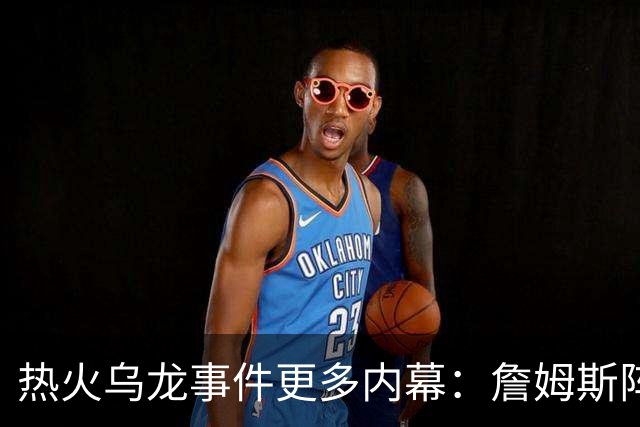 热火乌龙事件更多内幕：詹姆斯阵营觉得太滑稽 闯祸员工未被解雇