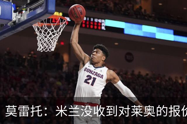 莫雷托：米兰没收到对莱奥的报价，与赫拉德-马丁也没有联系