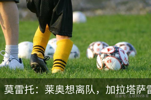 莫雷托：莱奥想离队，加拉塔萨雷和费内巴切目前尚未报价