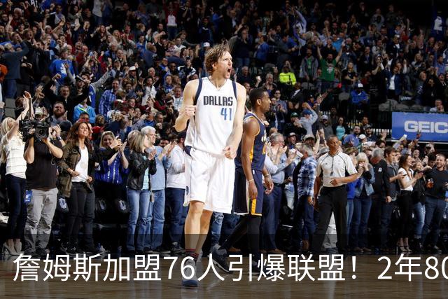 詹姆斯加盟76人引爆联盟！2年800万队友狂欢，名嘴看好再夺一冠