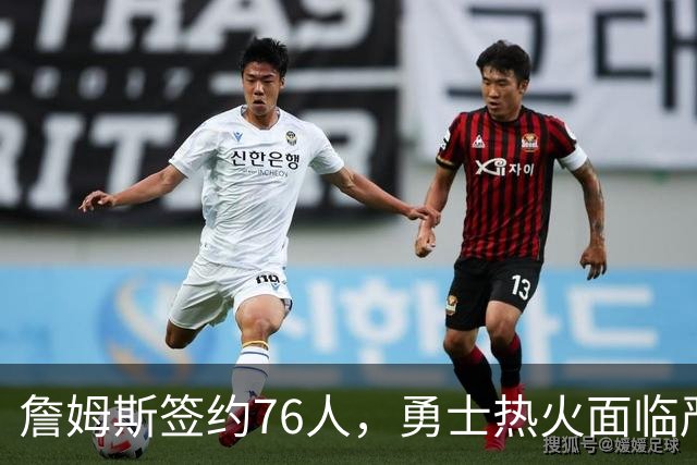 詹姆斯签约76人，勇士热火面临严峻考验